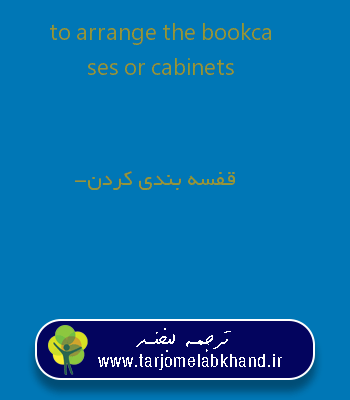to arrange the bookcases or cabinets به فارسی